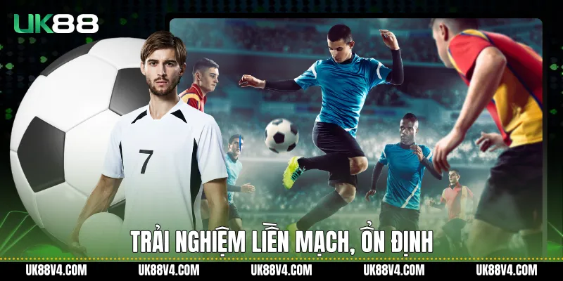 Trải nghiệm liền mạch, ổn định